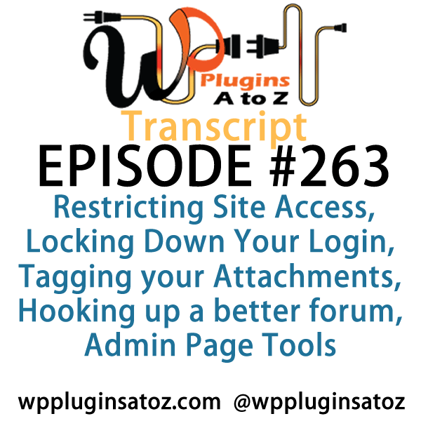 It's Episode 263 and we've got plugins for Restricting Site Access, Locking Down Your Login, Tagging your Attachments, Hooking up a better forum, Admin Page Tools, and a WooCommerce plugin for tracking refunds.. It's all coming up on WordPress Plugins A-Z!