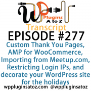 It's Episode 277 and we've got plugins for Custom Thank You Pages, AMP for WooCommerce, Importing Events from Meetup.com, Restricting Login IPs, and a great way to decorate your WordPress site for the holidays. It's all coming up on WordPress Plugins A-Z!