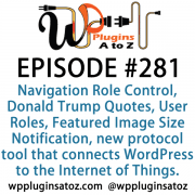 It's Episode 281 and we've got plugins for Navigation menu Role Control, Donald Trump Quotes, User Roles, Featured Image Size Notification and a new protocol tool that connects WordPress to the Internet of Things. It's all coming up on WordPress Plugins A-Z!