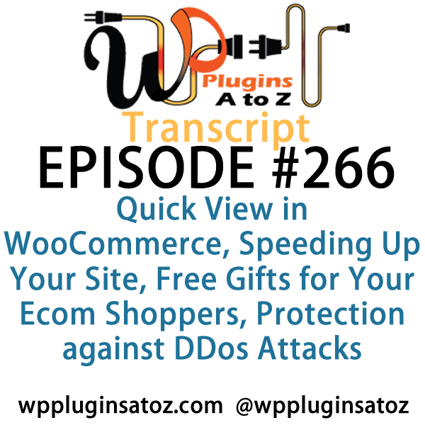 It's Episode 266 and we've got plugins for Quick View in WooCommerce, Speeding Up Your Site, Free Gifts for Your Ecom Shoppers, Protection against DDos Attacks, and Tracking how far down people scroll within Google Analytics.. It's all coming up on WordPress Plugins A-Z!