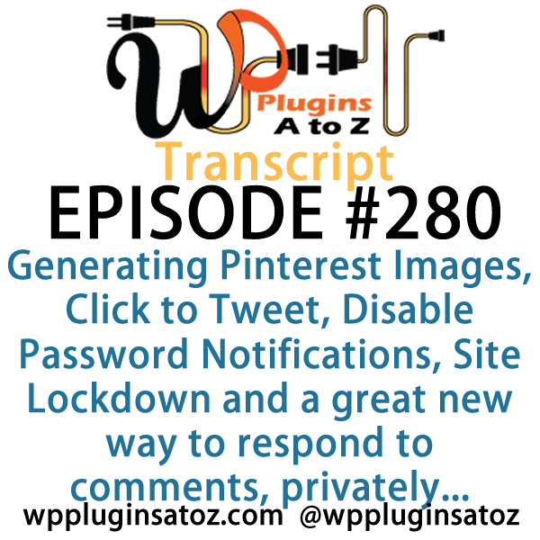 It's Episode 280 and we've got plugins for Generating Pinterest Images, Click to Tweet, Disable Password Notifications, Site Lockdown and a great new way to respond to comments, privately.. It's all coming up on WordPress Plugins A-Z!