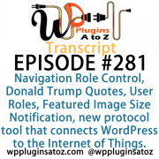 It's Episode 281 and we've got plugins for Navigation menu Role Control, Donald Trump Quotes, User Roles, Featured Image Size Notification and a new protocol tool that connects WordPress to the Internet of Things. It's all coming up on WordPress Plugins A-Z!