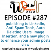 It's Episode 287 and we've got plugins for publishing to LinkedIn, Anti-Spam Tools, Auto Deleting Users, Image Insertion, and a new plugin to enhance your admin posts view. It's all coming up on WordPress Plugins A-Z!