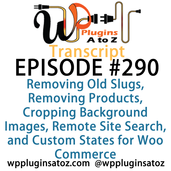 It's Episode 290 and we've got plugins for Removing Old Slugs, Removing Products, Cropping Background Images, Remote Site Search, and Custom States for Woo Commerce. It's all coming up on WordPress Plugins A-Z!
