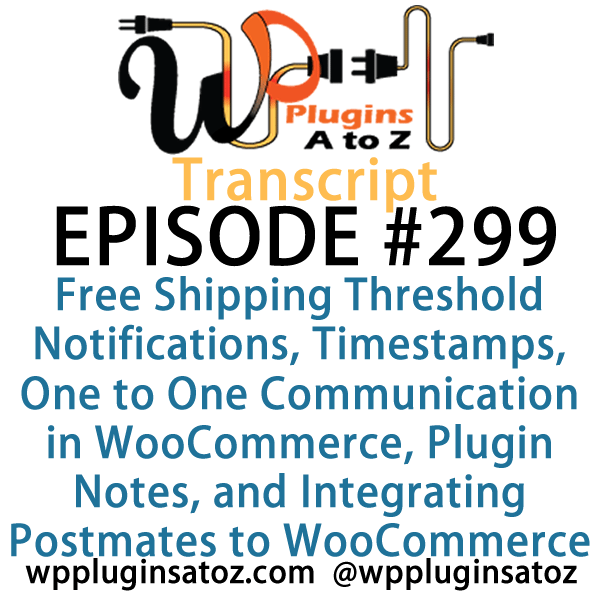 transcript-299 It's Episode 299 and we've got plugins for Free Shipping Threshold Notifications, Timestamps, One to One Communication in WooCommerce, Plugin Notes, and Integrating Postmates to WooCommerce. It's all coming up on WordPress Plugins A-Z!