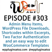 It's Episode 303 and we've got plugins for Admin Menu Items, WordPress File Downloads, Shortcodes within Excerpts, Two Factor Authentication and an easy way to edit WooCommerce Templates. It's all coming up on WordPress Plugins A-Z!