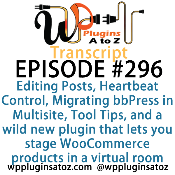 It's Episode 296 and we've got plugins for Editing Posts with One Key, Heartbeat Control, Migrating bbPress in Multisite, Tool Tips, and a wild new plugin that lets you stage WooCommerce products in a virtual room. It's all coming up on WordPress Plugins A-Z!