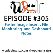 It's Episode 305 and we've got plugins for Faster Image Insert , File Monitoring and Dashboard Notes. It's all coming up on WordPress Plugins A-Z!