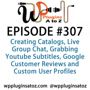 It's Episode 307 and we've got plugins for Creating Catalogs, Live Group Chat, Grabbing Youtube Subtitles, Google Customer Reviews and Custom User Profiles. It's all coming up on WordPress Plugins A-Z!