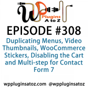 It's Episode 308 and we've got plugins for Duplicating Menus, Video Thumbnails, WooCommerce Stickers, Disabling the Cart and Multi-step for Contact Form 7. It's all coming up on WordPress Plugins A-Z!