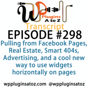 transcript-298 - It's Episode 298 and we've got plugins for Pulling from Facebook Pages, Real Estate, Smart 404s, Advertising, and a cool new way to use widgets horizontally on pages. It's all coming up on WordPress Plugins A-Z!