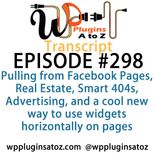 transcript-298 - It's Episode 298 and we've got plugins for Pulling from Facebook Pages, Real Estate, Smart 404s, Advertising, and a cool new way to use widgets horizontally on pages. It's all coming up on WordPress Plugins A-Z!
