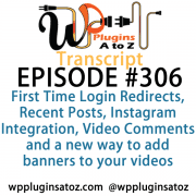 It's Episode 306 and we've got plugins for First Time Login Redirects, Recent Posts, Instagram Integration, Video Comments and a new way to add banners to your videos. It's all coming up on WordPress Plugins A-Z!