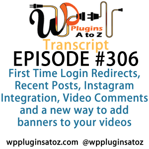 It's Episode 306 and we've got plugins for First Time Login Redirects, Recent Posts, Instagram Integration, Video Comments and a new way to add banners to your videos. It's all coming up on WordPress Plugins A-Z!