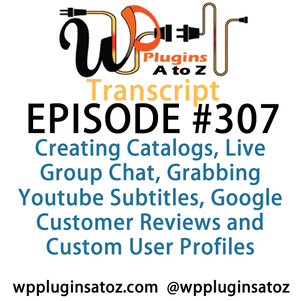 It's Episode 307 and we've got plugins for Creating Catalogs, Live Group Chat, Grabbing Youtube Subtitles, Google Customer Reviews and Custom User Profiles. It's all coming up on WordPress Plugins A-Z!