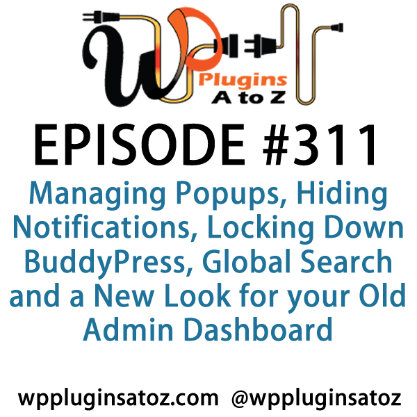 It's Episode 311 and we've got plugins for Managing Popups, Hiding Notifications, Locking Down BuddyPress, Global Search and a New Look for your Old Admin Dashboard. It's all coming up on WordPress Plugins A-Z!