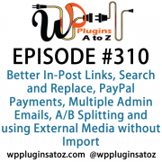 It's Episode 310 and we've got plugins for Better In-Post Links, Search and Replace, PayPal Payments, Multiple Admin Emails, A/B Splitting and using External Media without Import . It's all coming up on WordPress Plugins A-Z!