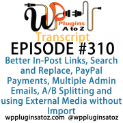 It's Episode 310 and we've got plugins for Better In-Post Links, Search and Replace, PayPal Payments, Multiple Admin Emails, A/B Splitting and using External Media without Import . It's all coming up on WordPress Plugins A-Z!