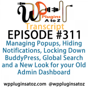 It's Episode 311 and we've got plugins for Managing Popups, Hiding Notifications, Locking Down BuddyPress, Global Search and a New Look for your Old Admin Dashboard. It's all coming up on WordPress Plugins A-Z!