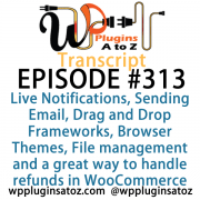 It's Episode 313 and we've got plugins for Live Notifications, Sending Email, Drag and Drop Frameworks, Browser Themes, File management and a great way to handle refunds in WooCommerce . It's all coming up on WordPress Plugins A-Z!