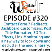 It's Episode 320 and we've got plugins for Contact Form 7 Redirects, Dashboard Customizers, Post Title Formatter, 3D Text Effects, Link Monitoring and a new way to lock down and declutter the media library. It's all coming up on WordPress Plugins A-Z!