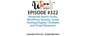 It's Episode 322 and we've got plugins for Advanced Search Forms, WordPress Security, Social Hashtag Display, Clickbank and Script Placement. It's all coming up on WordPress Plugins A-Z!