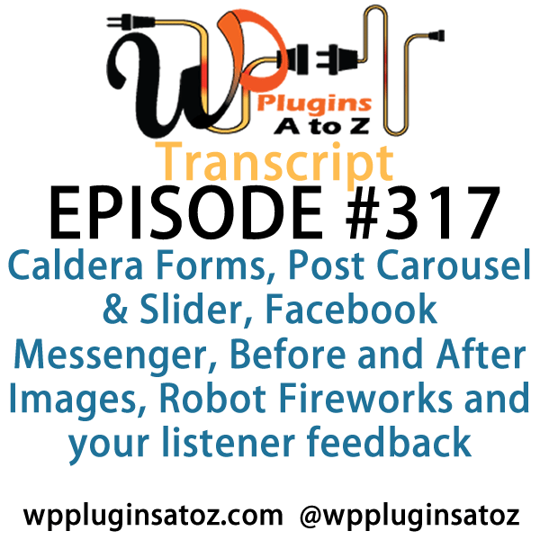 It's Episode 317 and we've got plugins for Caldera Forms, Post Carousel & Slider, Facebook Messenger, Before and After Images, Robot Fireworks and your listener feedback. It's all coming up on WordPress Plugins A-Z!