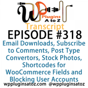 It's Episode 318 and we've got plugins for Email Downloads, Subscribe to Comments, Post Type Convertors, Stock Photos, Shortcodes for WooCommerce Fields and Blocking User Accounts. It's all coming up on WordPress Plugins A-Z!