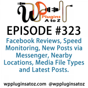 It's Episode 323 and we've got plugins for Facebook Reviews, Speed Monitoring, New Posts via Messenger, Nearby Locations, Media File Types and Latest Posts. It's all coming up on WordPress Plugins A-Z!