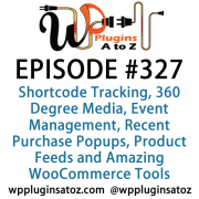 It's Episode 327 and we've got plugins for Shortcode Tracking, 360 Degree Media, Event Management, Recent Purchase Popups, Product Feeds and Amazing WooCommerce Tools. It's all coming up on WordPress Plugins A-Z!