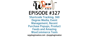 It's Episode 327 and we've got plugins for Shortcode Tracking, 360 Degree Media, Event Management, Recent Purchase Popups, Product Feeds and Amazing WooCommerce Tools. It's all coming up on WordPress Plugins A-Z!