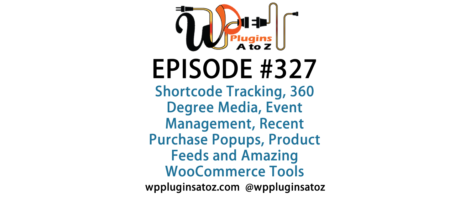 It's Episode 327 and we've got plugins for Shortcode Tracking, 360 Degree Media, Event Management, Recent Purchase Popups, Product Feeds and Amazing WooCommerce Tools. It's all coming up on WordPress Plugins A-Z!