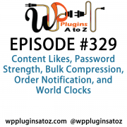 It's Episode 329 and we've got plugins for Content Likes, Password Strength, Bulk Compression, Order Notification, and World Clocks. It's all coming up on WordPress Plugins A-Z!