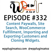 It's Episode 332 and we've got plugins for Content Paywalls, Site Search, WooCommerce Fulfillment, Importing and Exporting Customers and Cloning Widgets. It's all coming up on WordPress Plugins A-Z!