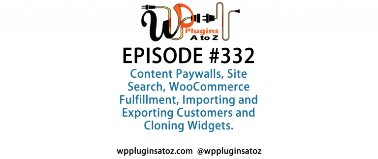 It's Episode 332 and we've got plugins for Content Paywalls, Site Search, WooCommerce Fulfillment, Importing and Exporting Customers and Cloning Widgets. It's all coming up on WordPress Plugins A-Z!