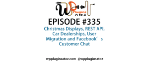 It's Episode 335 and we've got plugins for Christmas Displays, REST API, Car Dealerships, User Migration and Facebook's Customer Chat. It's all coming up on WordPress Plugins A-Z!