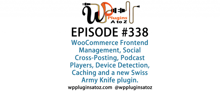 It's Episode 338 and we've got plugins for WooCommerce Frontend Management, Social Cross-Posting, Podcast Players, Device Detection, Caching and a new Swiss Army Knife plugin you'll want to know about. It's all coming up on WordPress Plugins A-Z!