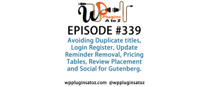 It's Episode 339 and we've got plugins for Avoiding Duplicate titles, Login Register, Update Reminder Removal, Pricing Tables, Review Placement and Social for Gutenberg. It's all coming up on WordPress Plugins A-Z!