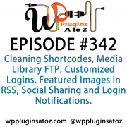 It's Episode 342 and we've got plugins for Cleaning Shortcodes, Media Library FTP, Customized Logins, Featured Images in RSS, Social Sharing and Login Notifications. It's all coming up on WordPress Plugins A-Z!