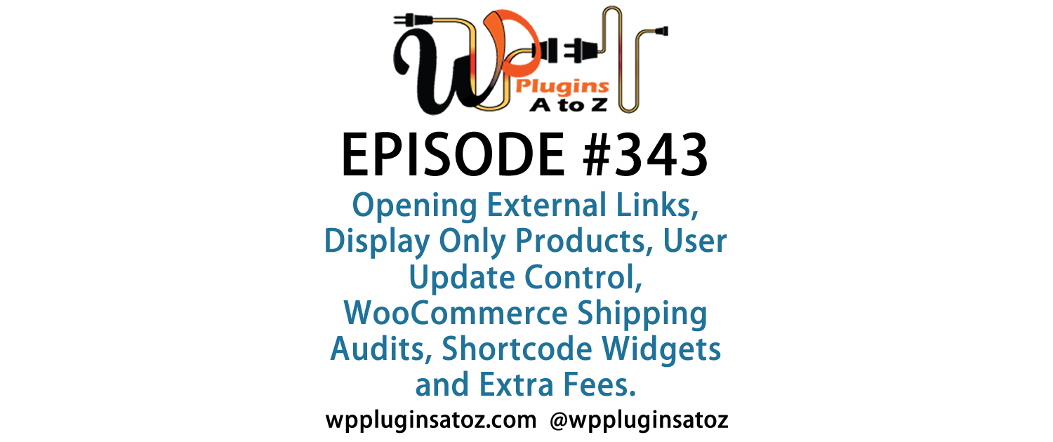 It's Episode 343 w/plugins for Opening External Links, Display Only Products, User Update Control, WooCommerce Shipping Audits, Shortcode Widgets and Extra Fees. It's all coming up on WordPress Plugins A-Z!