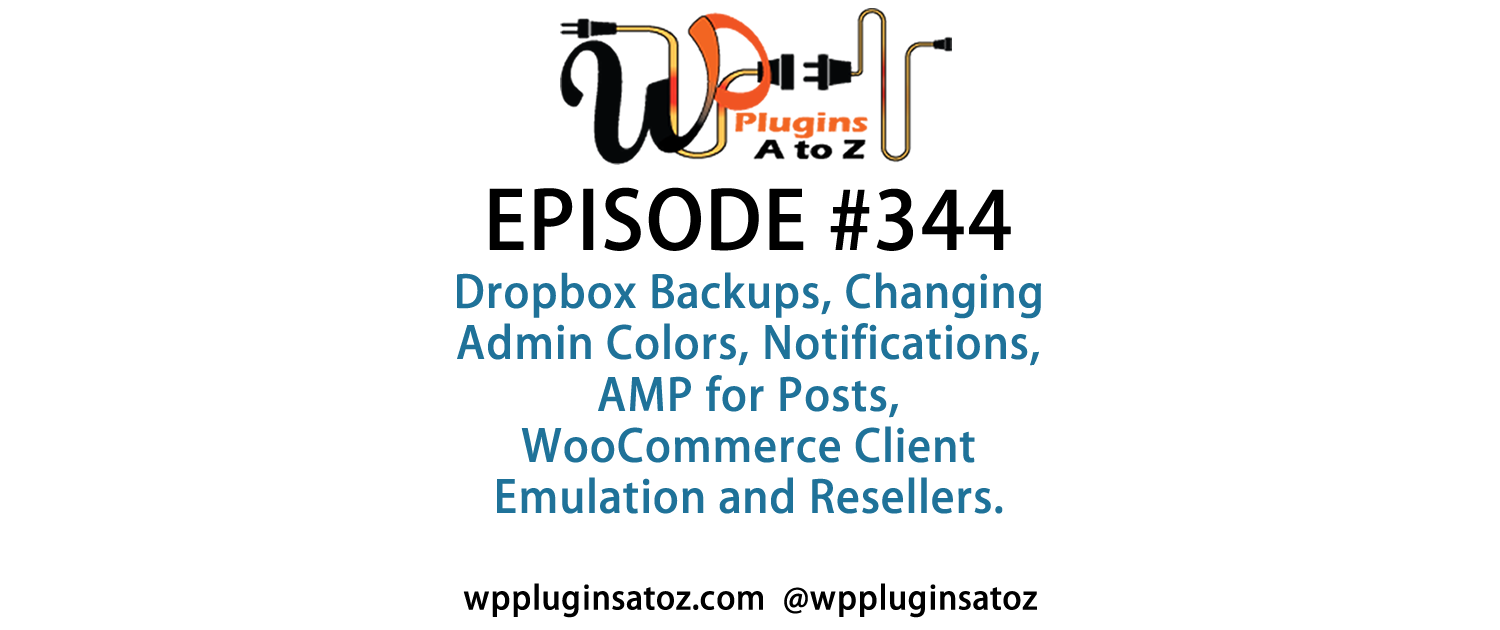 It's Episode 344 and we've got plugins for Dropbox Backups, Changing Admin Colors, Notifications, AMP for Posts, WooCommerce Client Emulation and Resellers. It's all coming up on WordPress Plugins A-Z!
