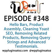 It's Episode 348 and we've got plugins for Hello Bars, Product Assembly, Cleaning Yoast SEO, Removing Related Products, Removing Query Strings and Advanced Testimonials. It's all coming up on WordPress Plugins A-Z!