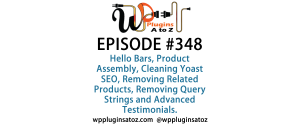 It's Episode 348 and we've got plugins for Hello Bars, Product Assembly, Cleaning Yoast SEO, Removing Related Products, Removing Query Strings and Advanced Testimonials. It's all coming up on WordPress Plugins A-Z!