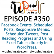 It's Episode 350 and we've got plugins for Facebook Events, Scheduled Posts, Responsive Menus, Scheduled Tweets, Post Reading Progress and Using Excel Tables directly in WordPress. It's all coming up on WordPress Plugins A-Z!