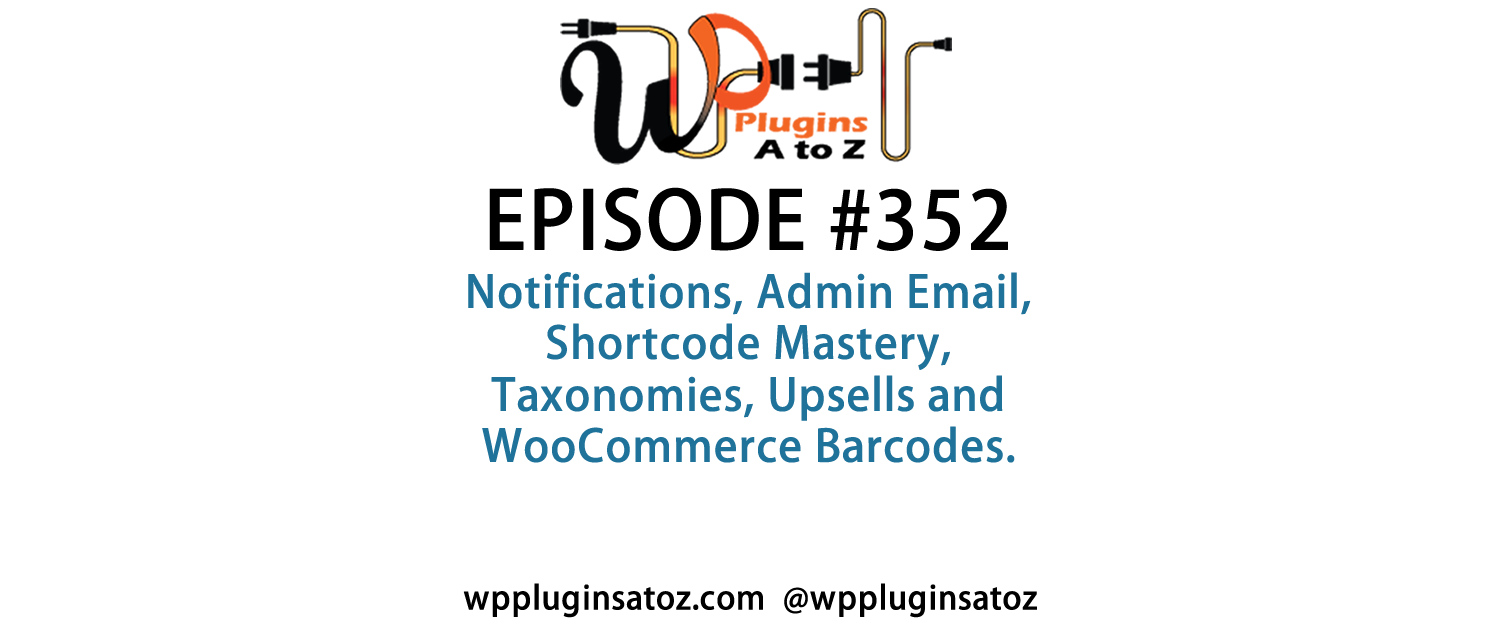 It's Episode 352 and we've got plugins for Notifications, Admin Email, Shortcode Mastery, Taxonomies, Upsells and WooCommerce Barcodes. It's all coming up on WordPress Plugins A-Z!