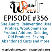 It's Episode 356 and we've got plugins for Site Audits, Reinventing User Profiles, WooCommerce Product Addons, Deleting Old Products, Saving Abandoned Carts and more. It's all coming up on WordPress Plugins A-Z!
