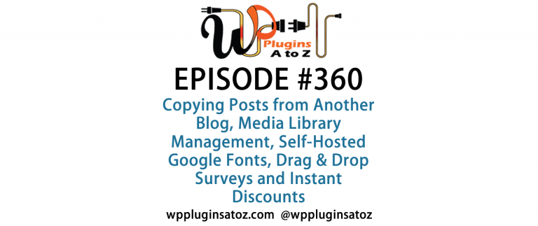 It's Episode 360 and we've got plugins for Copying Posts from Another Blog, Media Library Management, Self-Hosted Google Fonts, Drag & Drop Surveys and Instant Discounts for Newsletter Subscription. It's all coming up on WordPress Plugins A-Z!
