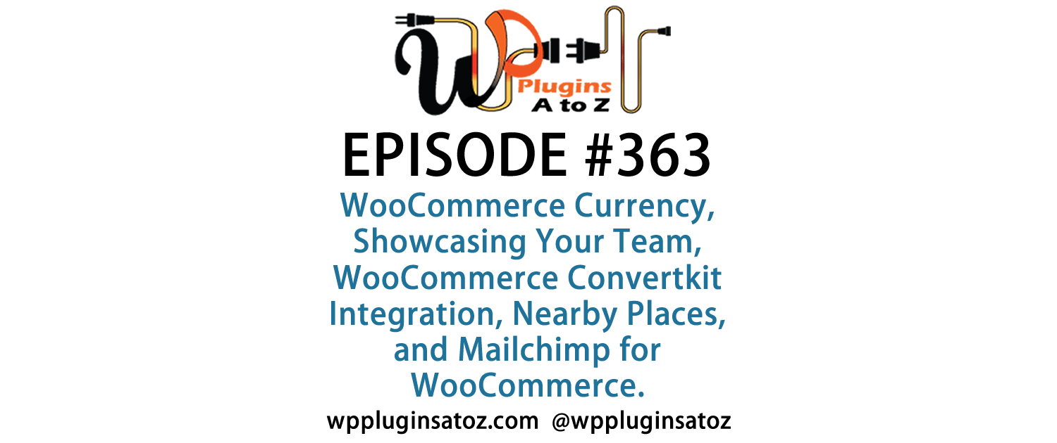 It's Episode 363 and we've got plugins for WooCommerce Currency, Showcasing Your Team, WooCommerce Convertkit Integration, Nearby Places, and Mailchimp for WooCommerce. It's all coming up on WordPress Plugins A-Z!