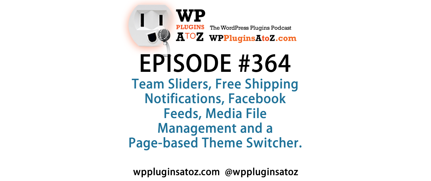 It's Episode 364 and we've got plugins for Team Sliders, Free Shipping Notifications, Facebook Feeds, Media File Management and a Page-based Theme Switcher.. It's all coming up on WordPress Plugins A-Z!