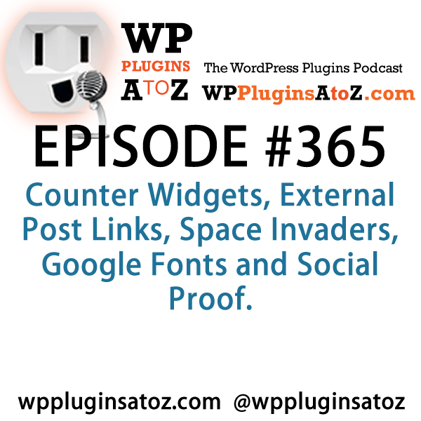 It's Episode 365 and we've got plugins for Counter Widgets, External Post Links, Space Invaders, Google Fonts and Social Proof. It's all coming up on WordPress Plugins A-Z!